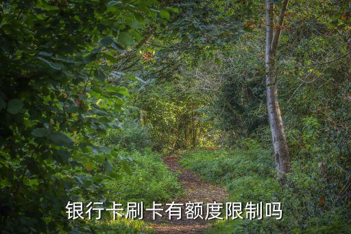 銀行卡刷卡有額度限制嗎