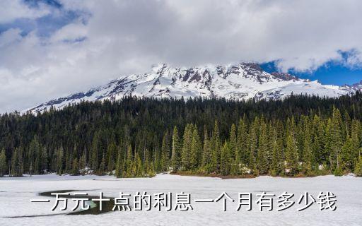  一萬元十點(diǎn)的利息一個(gè)月有多少錢