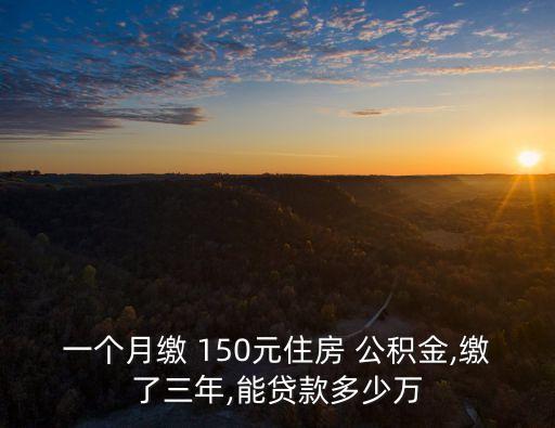 公積金150塊錢貸多少,一個月150公積金大概貸多少