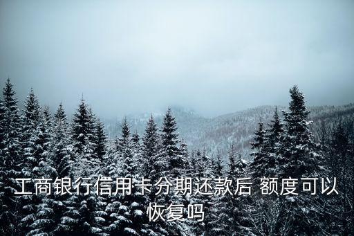 工商銀行信用卡分期還款后 額度可以恢復嗎