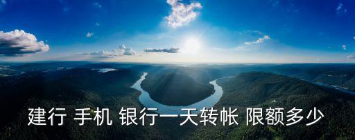 建行 手機(jī) 銀行一天轉(zhuǎn)帳 限額多少