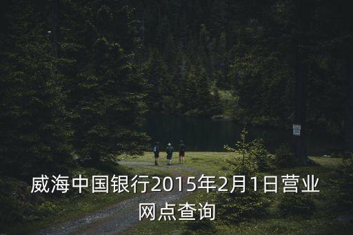 威海中國銀行2015年2月1日營業(yè)網(wǎng)點(diǎn)查詢