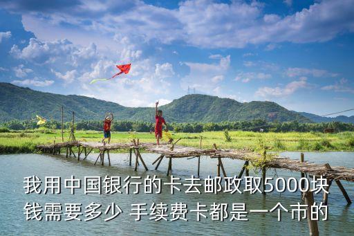 我用中國銀行的卡去郵政取5000塊錢需要多少 手續(xù)費卡都是一個市的