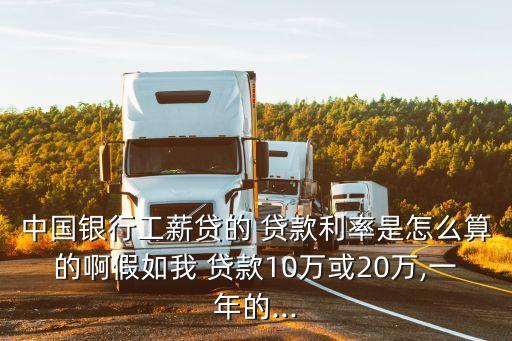 中國(guó)銀行工薪貸的 貸款利率是怎么算的啊假如我 貸款10萬(wàn)或20萬(wàn),一年的...