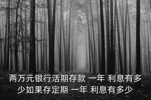 兩萬元銀行活期存款 一年 利息有多少如果存定期 一年 利息有多少