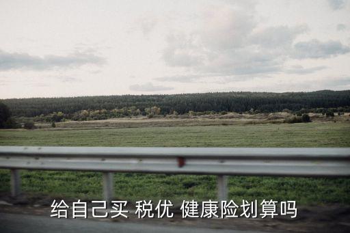 給自己買 稅優(yōu) 健康險劃算嗎