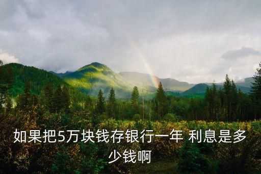 如果把5萬塊錢存銀行一年 利息是多少錢啊