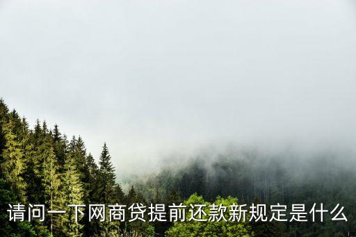 請問一下網(wǎng)商貸提前還款新規(guī)定是什么