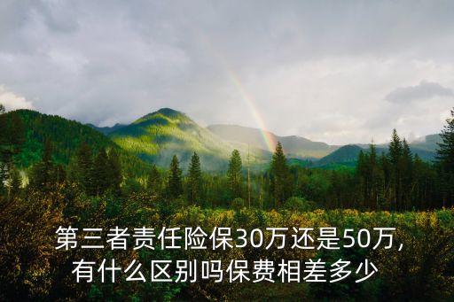  第三者責任險保30萬還是50萬,有什么區(qū)別嗎保費相差多少