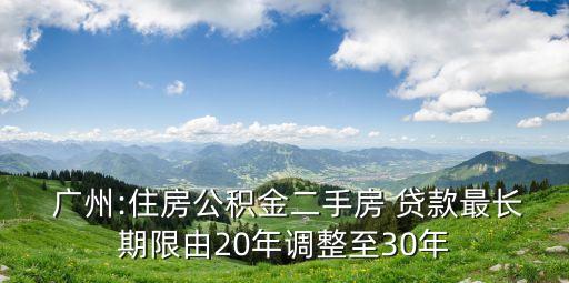  廣州:住房公積金二手房 貸款最長(zhǎng)期限由20年調(diào)整至30年