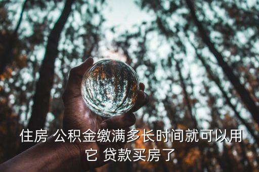 住房 公積金繳滿多長時(shí)間就可以用它 貸款買房了