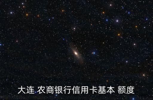 大連 農(nóng)商銀行信用卡基本 額度