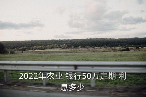2022年農(nóng)業(yè) 銀行50萬定期 利息多少