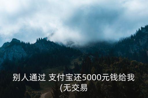 別人通過 支付寶還5000元錢給我(無交易