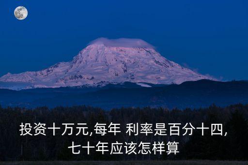 投資十萬(wàn)元,每年 利率是百分十四,七十年應(yīng)該怎樣算