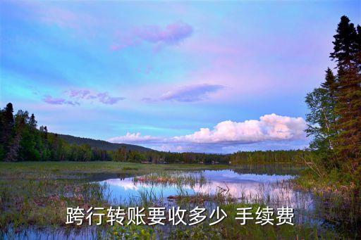 跨行轉賬要收多少 手續(xù)費