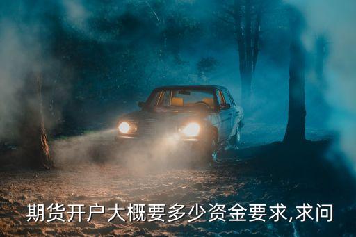  期貨開戶大概要多少資金要求,求問(wèn)