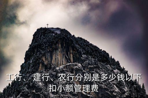 工行、 建行、農(nóng)行分別是多少錢以下扣小額管理費
