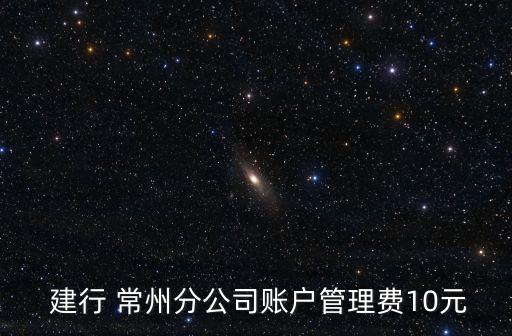  建行 常州分公司賬戶管理費(fèi)10元