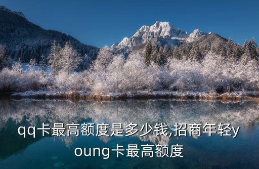招商qq卡最高額度是多少錢,招商年輕young卡最高額度
