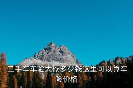  二手車車險(xiǎn)大概多少錢這里可以算車險(xiǎn)價格
