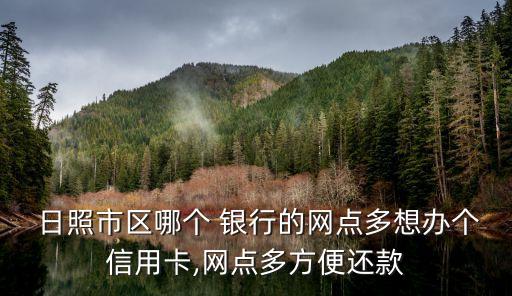  日照市區(qū)哪個(gè) 銀行的網(wǎng)點(diǎn)多想辦個(gè)信用卡,網(wǎng)點(diǎn)多方便還款