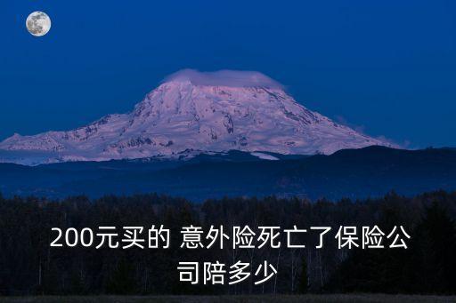 200元人身意外險(xiǎn)賠多少,人身意外險(xiǎn)200元一年保額