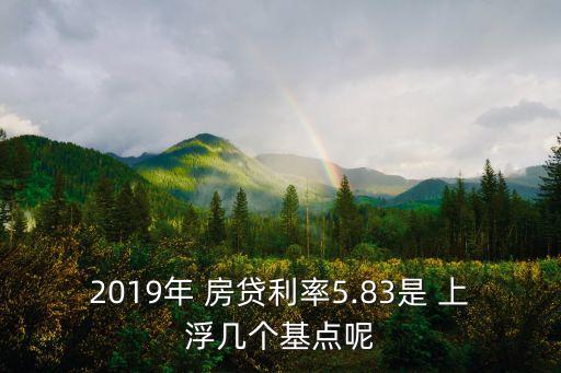 2019年 房貸利率5.83是 上浮幾個基點呢
