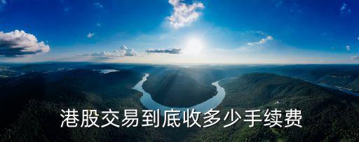  港股交易到底收多少手續(xù)費