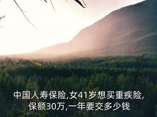 中國人壽保險(xiǎn),女41歲想買重疾險(xiǎn), 保額30萬,一年要交多少錢