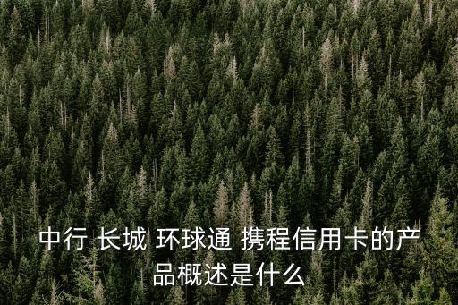 中行 長城 環(huán)球通 攜程信用卡的產(chǎn)品概述是什么