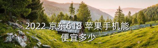 2022 京東618 蘋(píng)果手機(jī)能 便宜多少