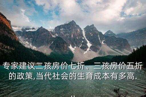 專(zhuān)家建議二孩房?jī)r(jià)七折、三孩房?jī)r(jià)五折的政策,當(dāng)代社會(huì)的生育成本有多高...