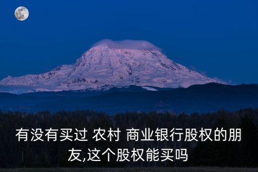 有沒有買過 農(nóng)村 商業(yè)銀行股權(quán)的朋友,這個股權(quán)能買嗎