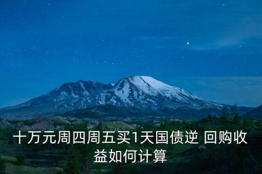 十萬元周四周五買1天國(guó)債逆 回購(gòu)收益如何計(jì)算
