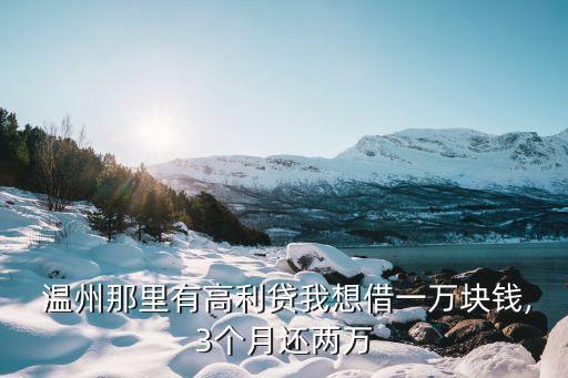  溫州那里有高利貸我想借一萬塊錢,3個(gè)月還兩萬