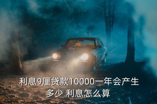 利息9厘貸款10000一年會產生多少 利息怎么算