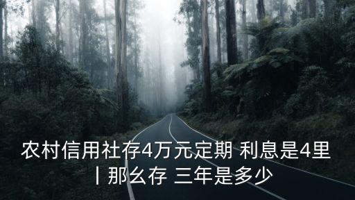 農(nóng)村信用社存4萬(wàn)元定期 利息是4里丨那幺存 三年是多少