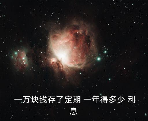  一萬塊錢存了定期 一年得多少 利息