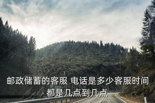 郵政儲蓄的客服 電話是多少客服時間都是幾點到幾點