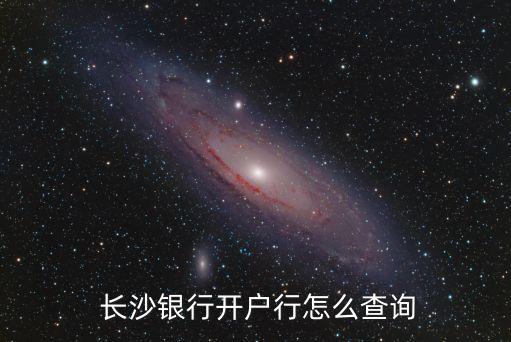  長(zhǎng)沙銀行開戶行怎么查詢