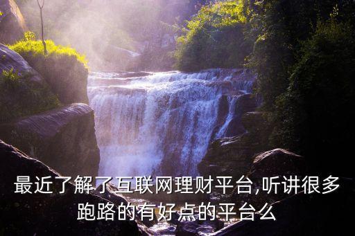最近了解了互聯(lián)網(wǎng)理財(cái)平臺(tái),聽(tīng)講很多跑路的有好點(diǎn)的平臺(tái)么