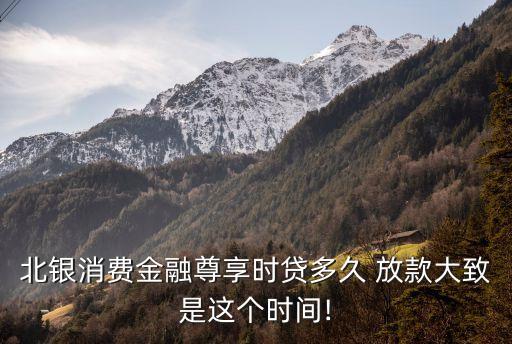 北銀消費金融尊享時貸多久 放款大致是這個時間!