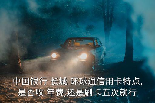 長城環(huán)球銀聯(lián)金卡年費(fèi)多少錢,環(huán)球金卡(visa 銀聯(lián))年費(fèi)怎么收