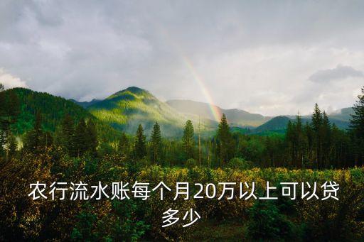  農(nóng)行流水賬每個(gè)月20萬(wàn)以上可以貸多少