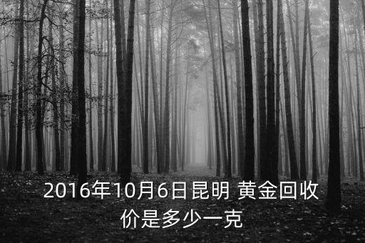 2016年10月6日昆明 黃金回收價(jià)是多少一克