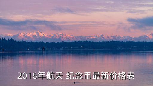 2016年航天 紀(jì)念幣最新價(jià)格表