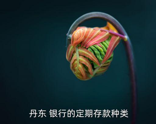 丹東銀行年利率是多少,銀行定期3年利率是多少