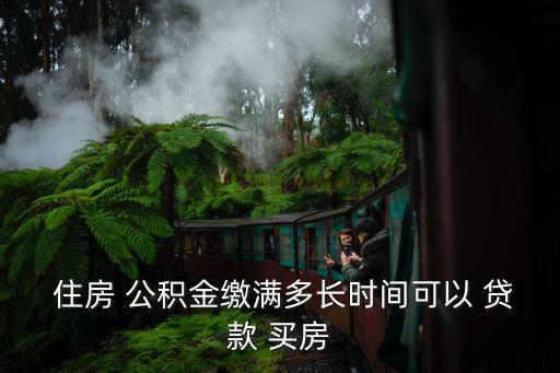 住房 公積金繳滿多長(zhǎng)時(shí)間可以 貸款 買房