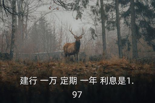 建設(shè)銀行存一萬一年定期利息多少,一萬五存建設(shè)銀行一年定期是多少